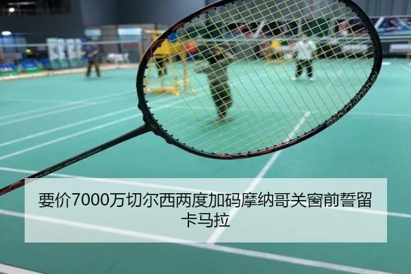 要价7000万切尔西两度加码摩纳哥关窗前誓留卡马拉